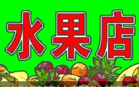 创意水果店名字大全 水果店起什么名字好
