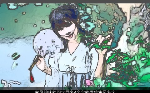 古风韵味的四字网名4个字的微信古风名字大全2023 古风古风的网名微信名字大全