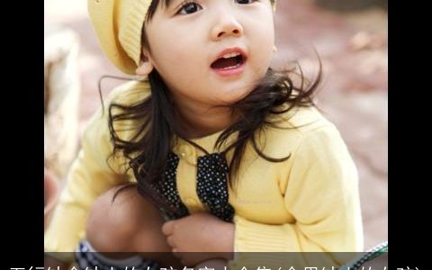 五行缺金缺土的女孩名字大全集(命里缺土的女孩)