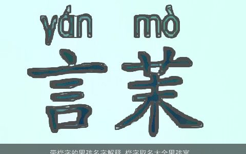带桦字的男孩名字解释 桦字取名大全男孩寓意好吗 有涵养寓意的带桦字男孩名字大全挑选