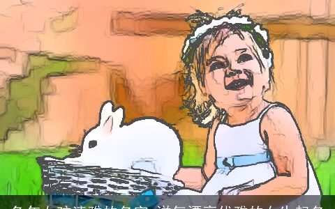 兔年女孩清雅的名字 洋气漂亮优雅的女生起名