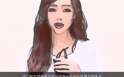 冷门有气质的英文名女王范十足的女生英文网名大全 温柔文静气质的英文女女生网名名字大全挑选