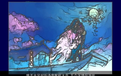 唯美古风好听诗意昵称大全 五个字情侣游戏名 唯美古风好听诗意的昵称情侣游戏名精挑