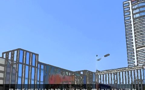 最吉利旺财的建筑公司名字 带好运的公司名