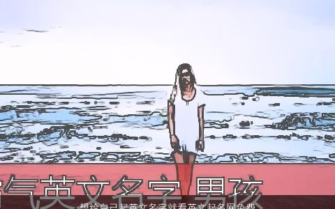 想给自己起英文名字就看英文起名网免费取名大全 稀少新颖的英文英文名字大全