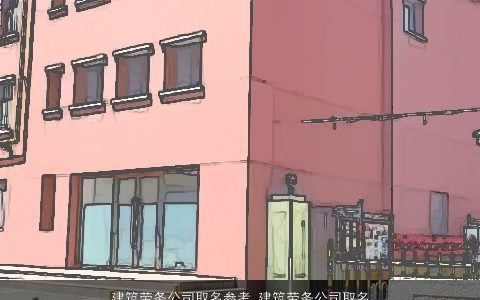 建筑劳务公司取名参考 建筑劳务公司取名大全 2024好听霸气的公司公司名挑选