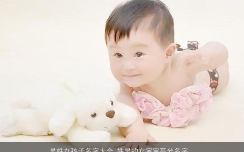 吴姓女孩子名字大全 姓吴的女宝宝高分名字推荐 好听稀少的吴姓女孩女宝宝名字大全最新