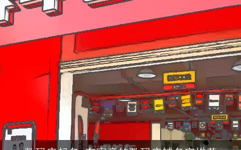 数码店起名 有寓意的数码店铺名字推荐