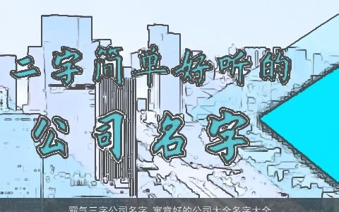 霸气三字公司名字 寓意好的公司大全名字大全三个字2024 霸气寓意的公司公司名字大全