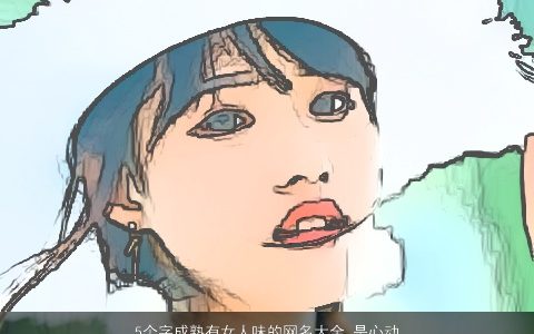 5个字成熟有女人味的网名大全 是心动啊 2023吉祥成熟的女网名名字最新
