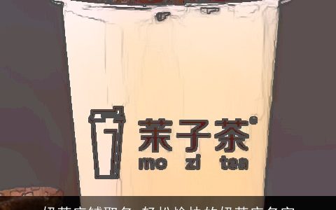 奶茶店铺取名 轻松愉快的奶茶店名字