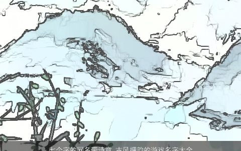 七个字的网名带诗意 古风押韵的游戏名字大全  取名网 诗意古风的带诗字网名游戏名字大全