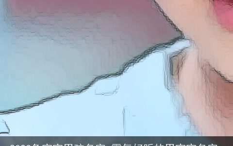 2023兔宝宝男孩名字 霸气好听的男宝宝名字_