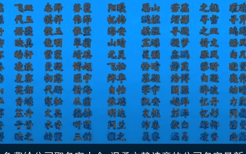 免费给公司取名字大全 温柔文静诗意的公司名字最新