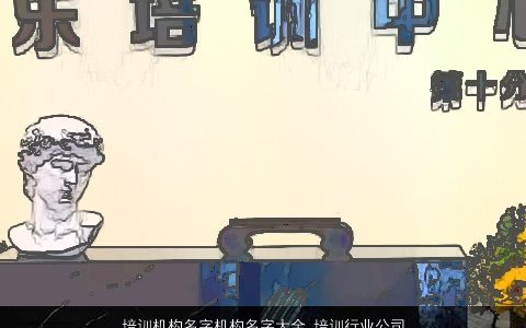 培训机构名字机构名字大全 培训行业公司大全名字大全 2024吉利新颖的公司名字