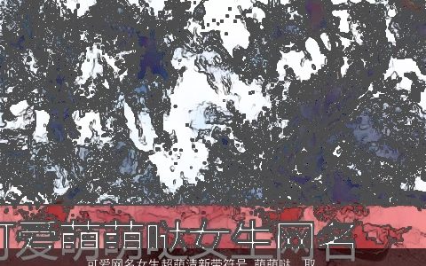 可爱网名女生超萌清新带符号 萌萌哒  取名大全网 洋气可爱的带符字网名女生符号名字