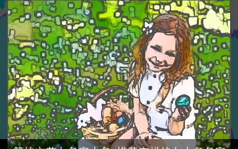 简约文艺女名字小名_推荐吉祥的女小名名字