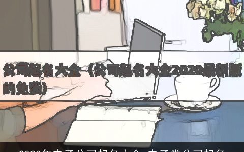 2023年电子公司起名大全 电子类公司起名