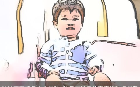 2024宝宝取名大全男孩 帅气有涵养的宝宝男孩名最新