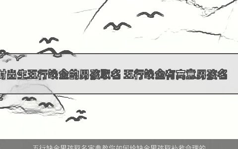 五行缺金男孩取名宝典教你如何给缺金男孩取补救命理的好名字大全 有涵养新颖的五行缺金的男孩名字大全最新