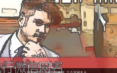 好听的三个字的微信昵称 三个字网名大全微信名 稀少好听的微信昵称网名微信名