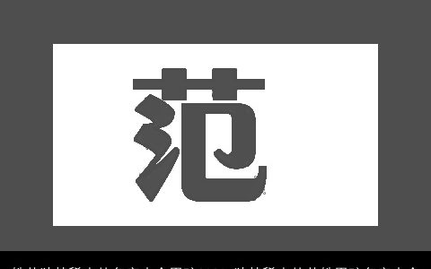 姓范独特稀少的名字大全男孩2023 独特稀少的范姓男孩名字大全