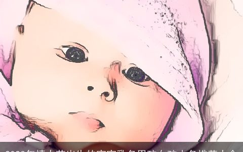 2024年情人节出生的宝宝乳名男孩女孩小名推荐大全