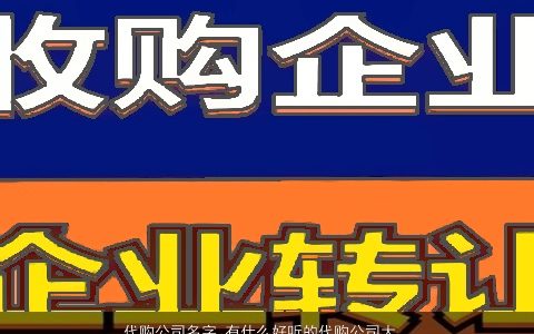 代购公司名字 有什么好听的代购公司大全名字大全 稀少好听的公司公司名字最新