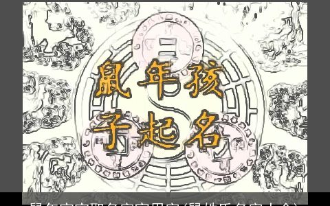 鼠年宝宝取名字宜用字(鼠姓氏名字大全)