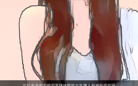 比较有亲和力的邻家妹妹昵称女生撩人有神秘感的网名大全 2024漂亮撩人的昵称女生网名名字最新