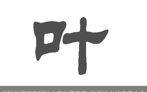 姓叶的男孩五行缺土怎么取名字 叶姓缺土的名字大全