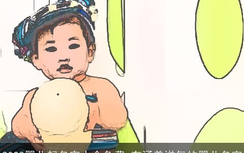 2023婴儿起名字大全免费 有涵养洋气的婴儿名字