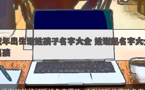 姓谢的独特好听的名字男孩_姓谢好听的男孩名字