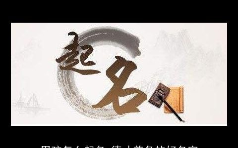 男孩怎么起名 德才兼备的好名字