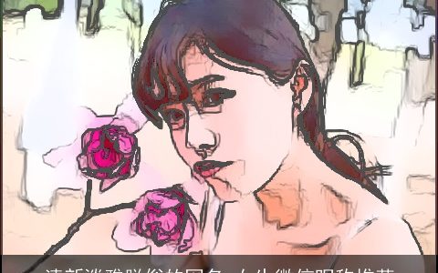 清新淡雅脱俗的网名 女生微信昵称推荐