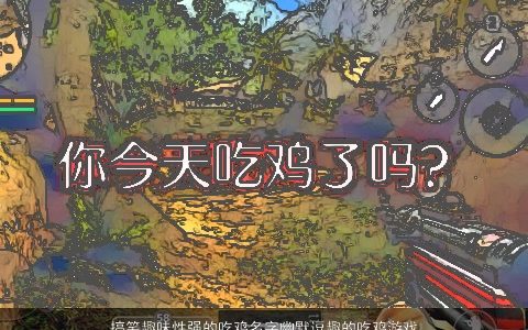 搞笑趣味性强的吃鸡名字幽默逗趣的吃鸡游戏名称大全 洋气搞笑的鸡鸡游戏名字大全最新