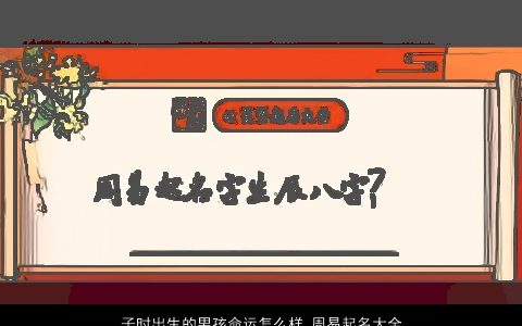 子时出生的男孩命运怎么样 周易起名大全推荐 2023好听吉利的男孩名字大全筛选