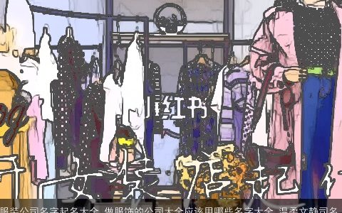 服装公司名字起名大全 做服饰的公司大全应该用哪些名字大全 温柔文静司名字起名大全 做服饰的公司应该用哪些名字  万年历叁的公司公司名字大全最新