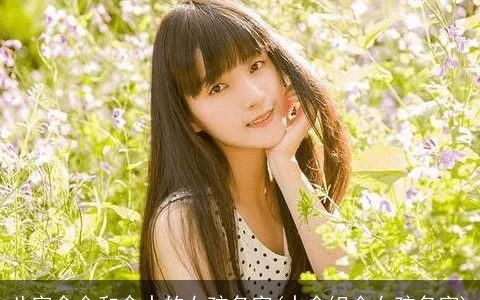 八字含金和含水的女孩名字(水金组合女孩名字)