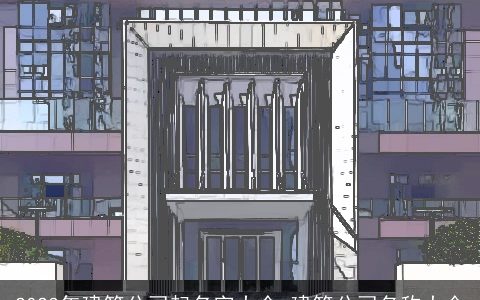 2023年建筑公司起名字大全 建筑公司名称大全