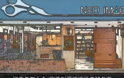 门店名字大全 寓意财源滚滚的店铺名字