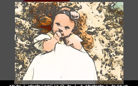 猪年女宝宝好听的乳名大全猪宝宝小名精选