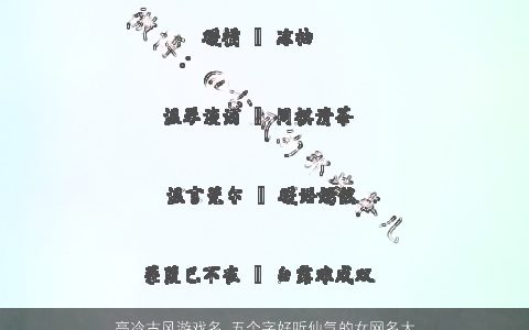 高冷古风游戏名 五个字好听仙气的女网名大全 古风好听仙气的游戏女网名名字大全挑选