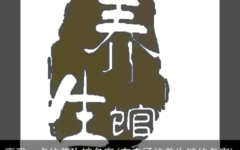 高雅一点的养生馆名字(有内涵的养生馆的名字)