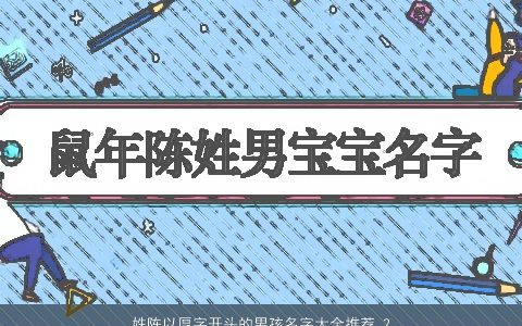 姓陈以厚字开头的男孩名字大全推荐 2023洋气好听的陈姓男孩名字大全精选