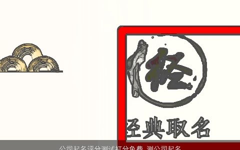 公司起名评分测试打分免费 测公司起名大全方法 好听吉利的公司公司名字大全