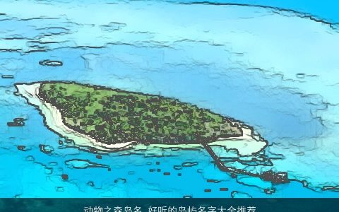 动物之森岛名 好听的岛屿名字大全推荐  取名网 2024稀少好听的宝宝名字