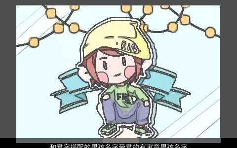 和君字搭配的男孩名字带君的有寓意男孩名字大全 2023洋气寓意的带君字男孩名字挑选