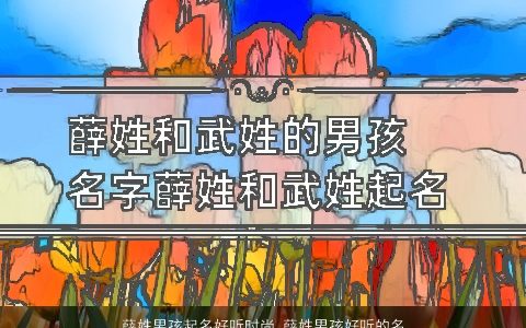 薛姓男孩起名好听时尚 薛姓男孩好听的名字大全2024 好听好听的薛姓男孩名字