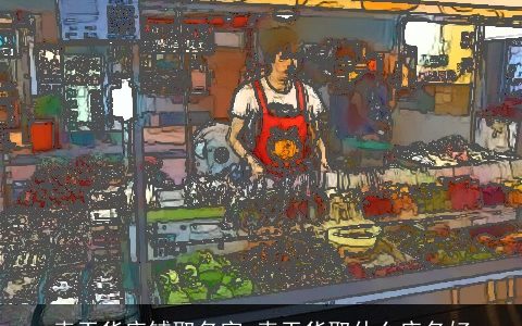 卖干货店铺取名字 卖干货取什么店名好